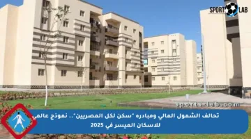تحالف الشمول المالي ومبادرة “سكن لكل المصريين”.. نموذج عالمي للإسكان الميسر في 2025